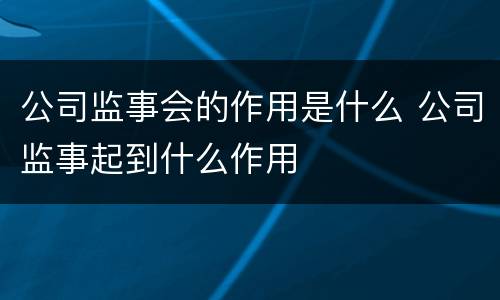 公司监事会的作用是什么 公司监事起到什么作用