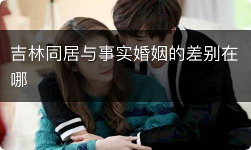 吉林同居与事实婚姻的差别在哪
