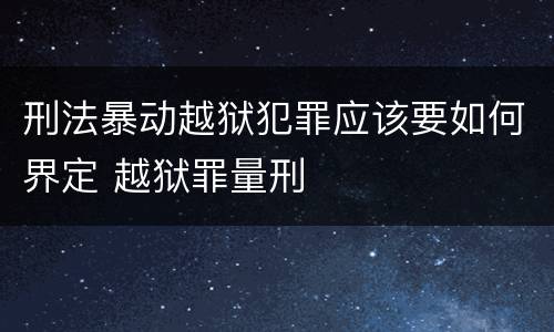 刑法暴动越狱犯罪应该要如何界定 越狱罪量刑