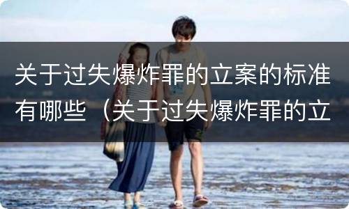 关于过失爆炸罪的立案的标准有哪些（关于过失爆炸罪的立案的标准有哪些内容）