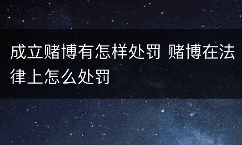 成立赌博有怎样处罚 赌博在法律上怎么处罚