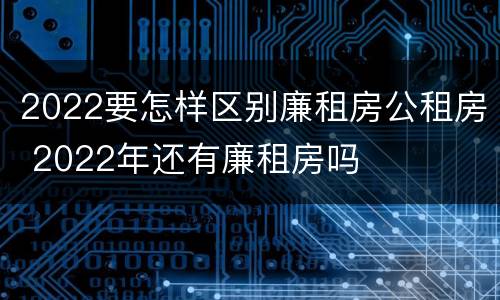 2022要怎样区别廉租房公租房 2022年还有廉租房吗