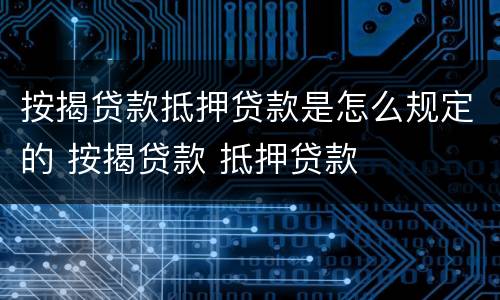 按揭贷款抵押贷款是怎么规定的 按揭贷款 抵押贷款