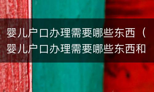 婴儿户口办理需要哪些东西（婴儿户口办理需要哪些东西和证件）