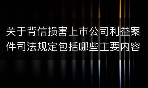 关于背信损害上市公司利益案件司法规定包括哪些主要内容