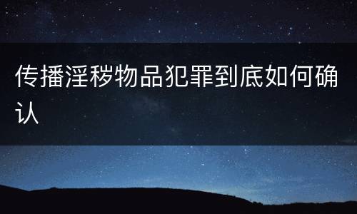 传播淫秽物品犯罪到底如何确认