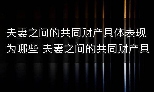 夫妻之间的共同财产具体表现为哪些 夫妻之间的共同财产具体表现为哪些内容