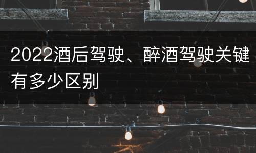 2022酒后驾驶、醉酒驾驶关键有多少区别