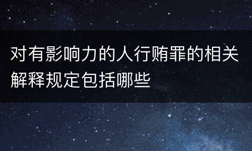 对有影响力的人行贿罪的相关解释规定包括哪些