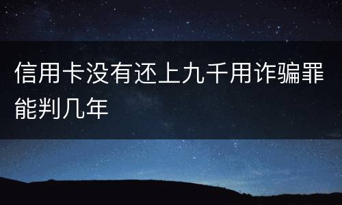 信用卡没有还上九千用诈骗罪能判几年