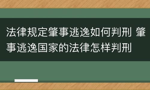 法律规定肇事逃逸如何判刑 肇事逃逸国家的法律怎样判刑