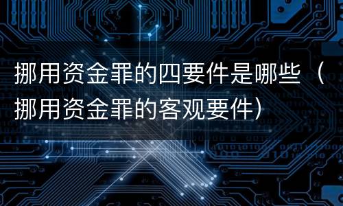 挪用资金罪的四要件是哪些（挪用资金罪的客观要件）