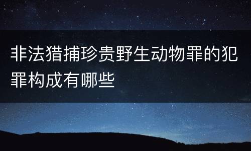 非法猎捕珍贵野生动物罪的犯罪构成有哪些