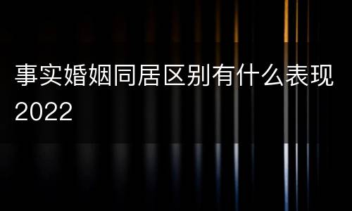 事实婚姻同居区别有什么表现2022
