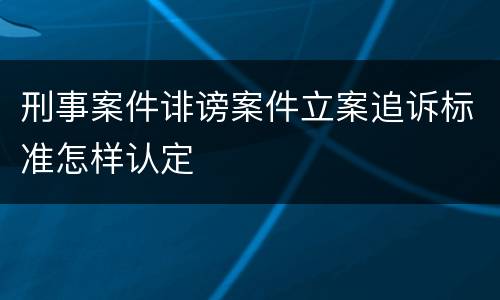 刑事案件诽谤案件立案追诉标准怎样认定