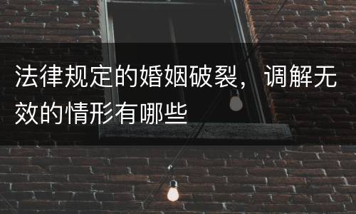 法律规定的婚姻破裂，调解无效的情形有哪些