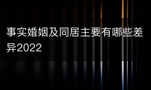 事实婚姻及同居主要有哪些差异2022