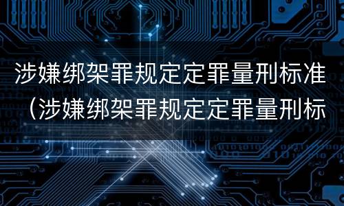 涉嫌绑架罪规定定罪量刑标准（涉嫌绑架罪规定定罪量刑标准是多少）