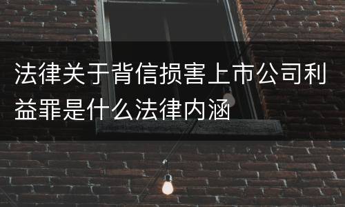 法律关于背信损害上市公司利益罪是什么法律内涵