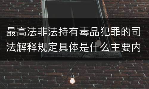 最高法非法持有毒品犯罪的司法解释规定具体是什么主要内容