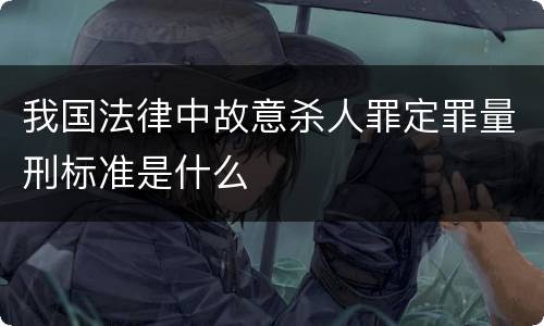 我国法律中故意杀人罪定罪量刑标准是什么