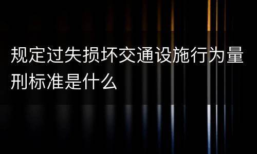 规定过失损坏交通设施行为量刑标准是什么