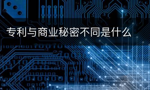 专利与商业秘密不同是什么