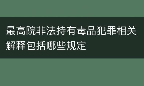 最高院非法持有毒品犯罪相关解释包括哪些规定