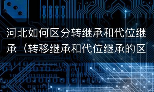 河北如何区分转继承和代位继承（转移继承和代位继承的区别）