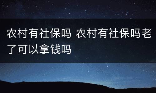 农村有社保吗 农村有社保吗老了可以拿钱吗