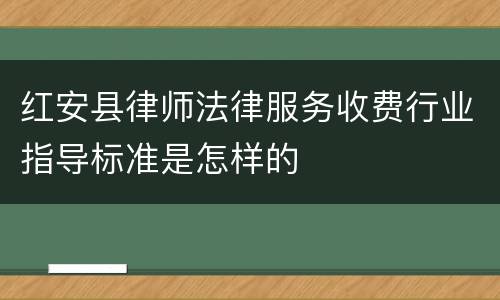 红安县律师法律服务收费行业指导标准是怎样的