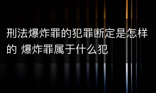 刑法爆炸罪的犯罪断定是怎样的 爆炸罪属于什么犯