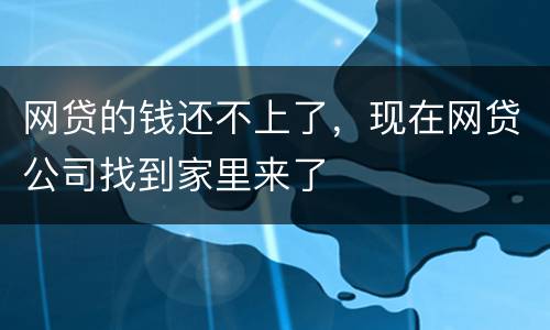 网贷的钱还不上了，现在网贷公司找到家里来了