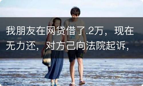 我朋友在网贷借了.2万，现在无力还，对方己向法院起诉，应该怎样办