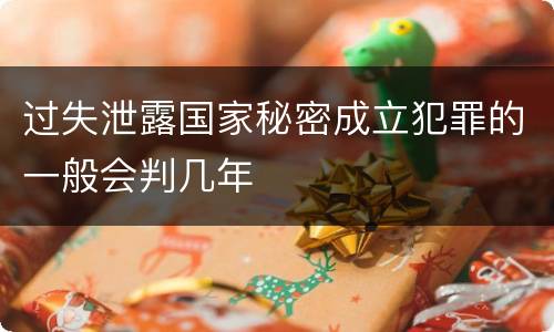 过失泄露国家秘密成立犯罪的一般会判几年