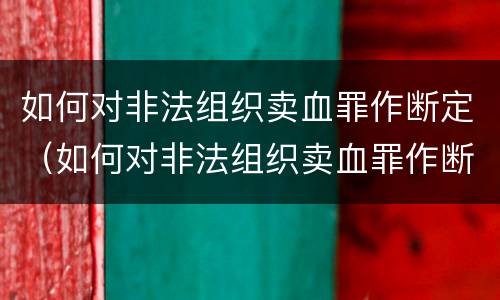 如何对非法组织卖血罪作断定（如何对非法组织卖血罪作断定）