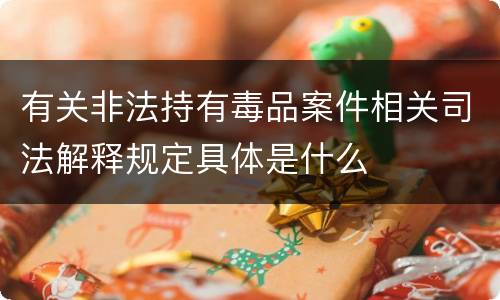 有关非法持有毒品案件相关司法解释规定具体是什么