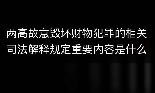 两高故意毁坏财物犯罪的相关司法解释规定重要内容是什么