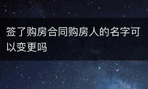 签了购房合同购房人的名字可以变更吗
