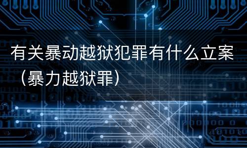 有关暴动越狱犯罪有什么立案（暴力越狱罪）