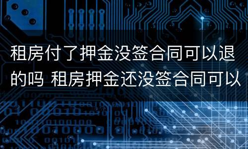 租房付了押金没签合同可以退的吗 租房押金还没签合同可以退吗