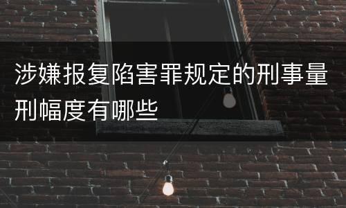 涉嫌报复陷害罪规定的刑事量刑幅度有哪些
