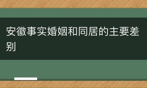安徽事实婚姻和同居的主要差别