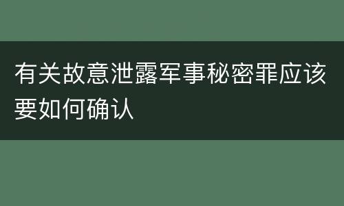 有关故意泄露军事秘密罪应该要如何确认