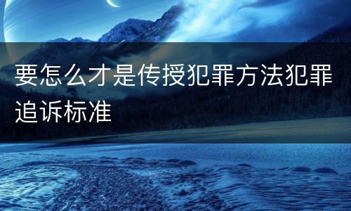 要怎么才是传授犯罪方法犯罪追诉标准