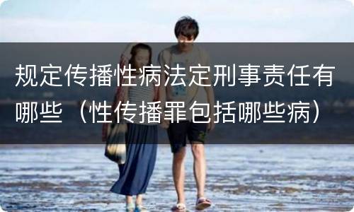 规定传播性病法定刑事责任有哪些（性传播罪包括哪些病）