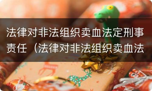 法律对非法组织卖血法定刑事责任（法律对非法组织卖血法定刑事责任的认定）