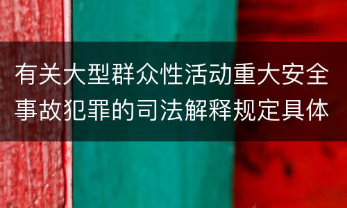 有关大型群众性活动重大安全事故犯罪的司法解释规定具体是什么重要内容