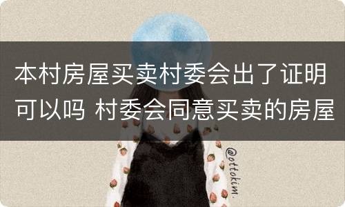本村房屋买卖村委会出了证明可以吗 村委会同意买卖的房屋手续
