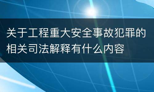 关于工程重大安全事故犯罪的相关司法解释有什么内容
